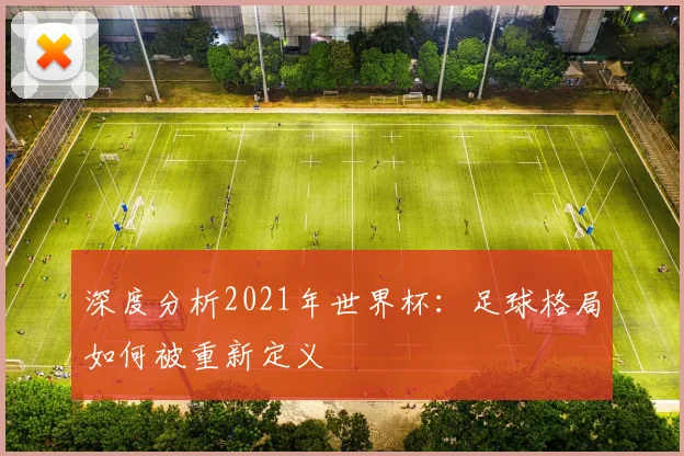 深度分析2021年世界杯：足球格局如何被重新定义