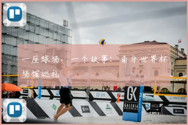 一座球场，一个故事：南非世界杯场馆巡礼