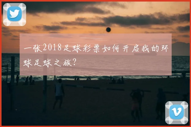 一张2018足球彩票如何开启我的环球足球之旅？