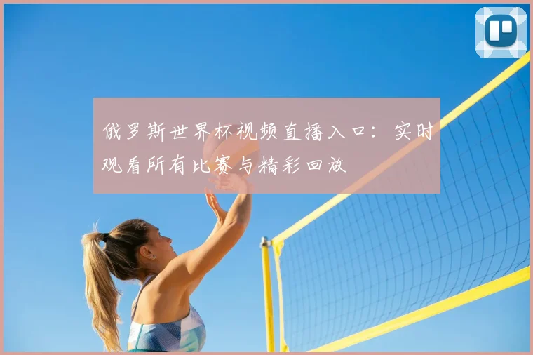 俄罗斯世界杯视频直播入口：实时观看所有比赛与精彩回放