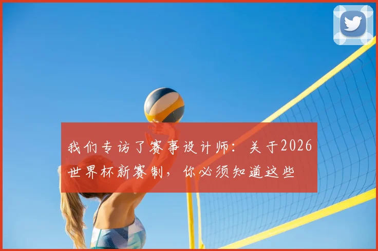 我们专访了赛事设计师：关于2026世界杯新赛制，你必须知道这些