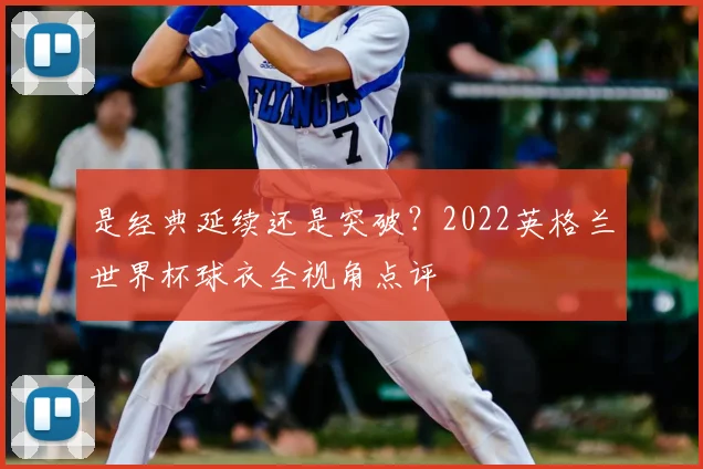是经典延续还是突破？2022英格兰世界杯球衣全视角点评