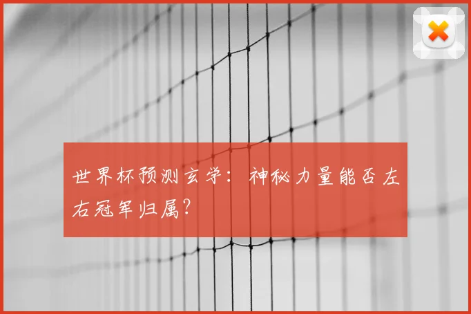 世界杯预测玄学：神秘力量能否左右冠军归属？