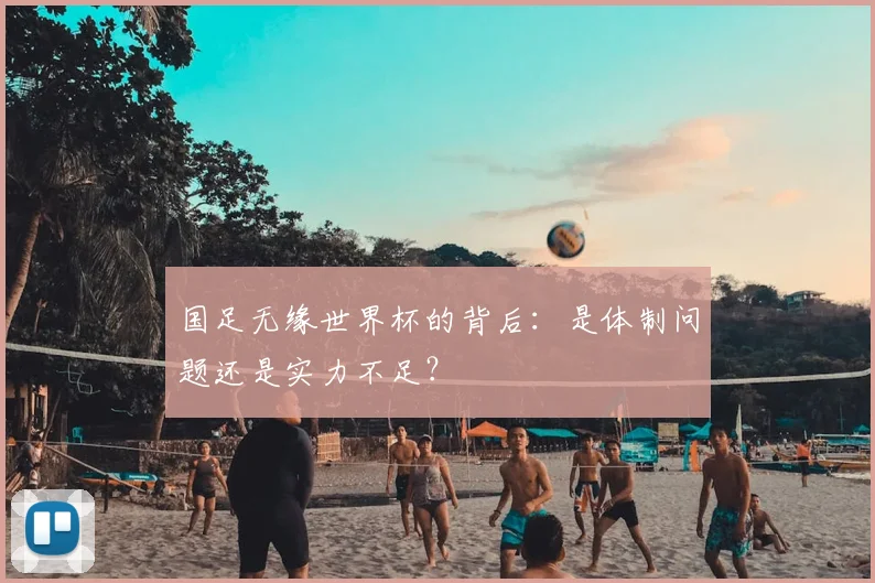 国足无缘世界杯的背后：是体制问题还是实力不足？