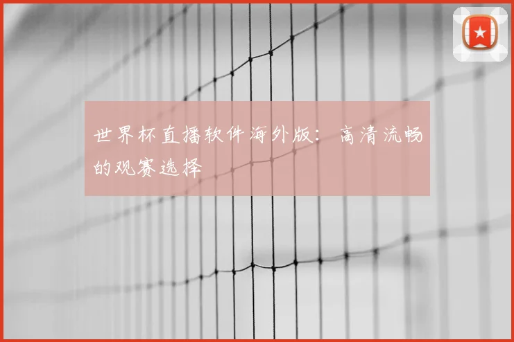 世界杯直播软件海外版:高清流畅的观赛选择