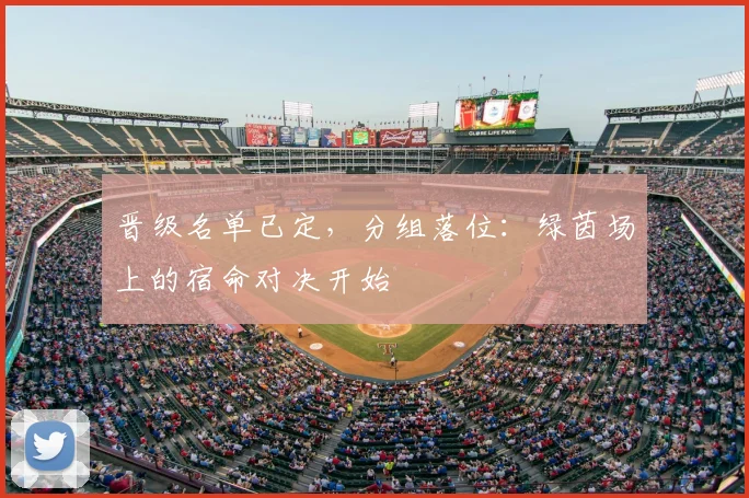 晋级名单已定，分组落位：绿茵场上的宿命对决开始