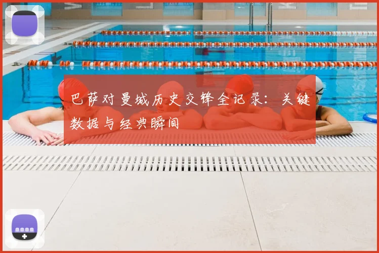 巴萨对曼城历史交锋全记录:关键数据与经典瞬间