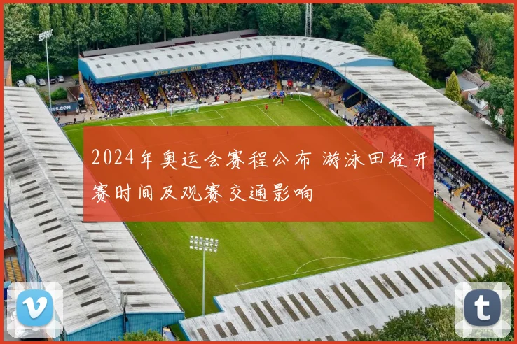 2024年奥运会赛程公布 游泳田径开赛时间及观赛交通影响