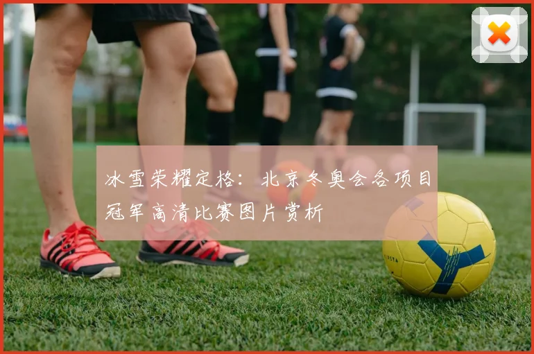 冰雪荣耀定格：北京冬奥会各项目冠军高清比赛图片赏析