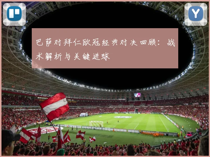 巴萨对拜仁欧冠经典对决回顾:战术解析与关键进球